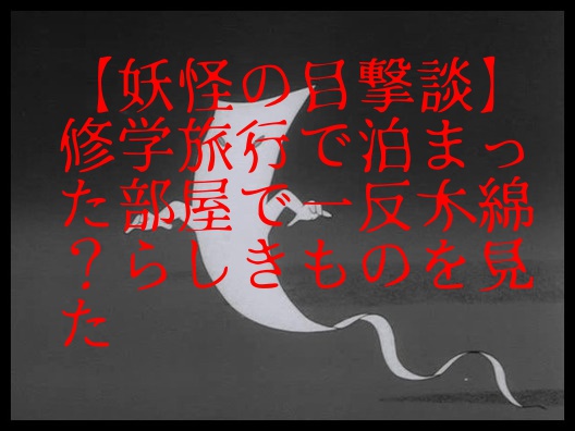 妖怪の目撃談 修学旅行で泊まった部屋で一反木綿 らしきものを見た なにこれまとめ